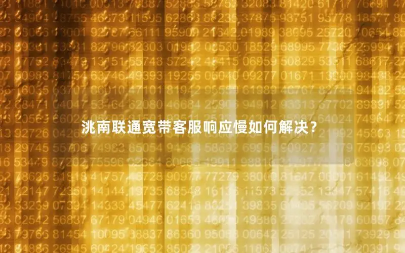 洮南联通宽带客服响应慢如何解决？