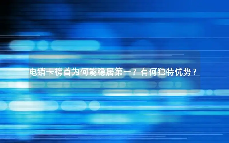 电销卡榜首为何能稳居第一？有何独特优势？
