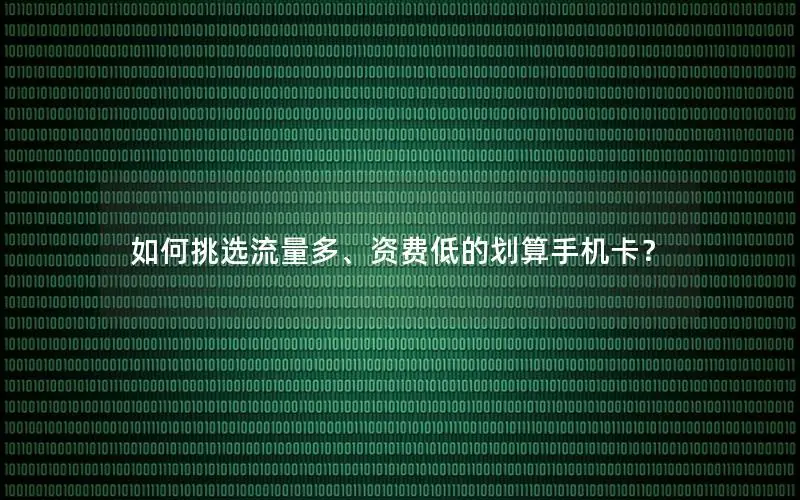 如何挑选流量多、资费低的划算手机卡？