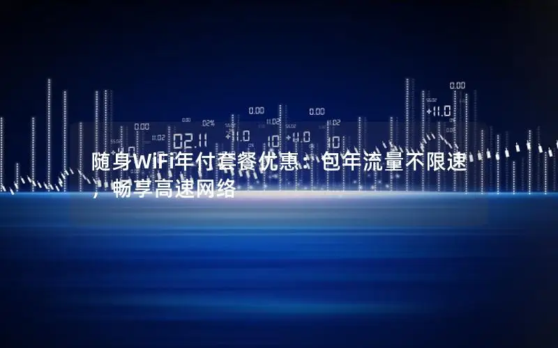 随身WiFi年付套餐优惠：包年流量不限速，畅享高速网络