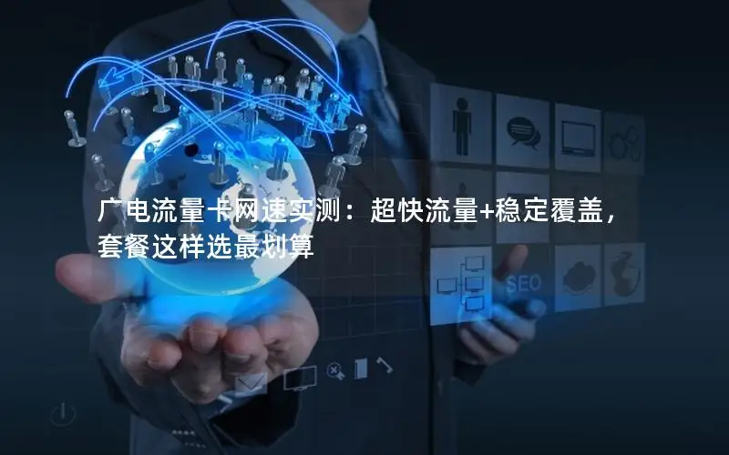 广电流量卡网速实测：超快流量+稳定覆盖，套餐这样选最划算