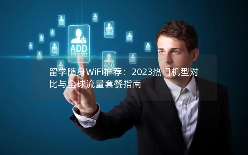 留学随身WiFi推荐：2023热门机型对比与全球流量套餐指南