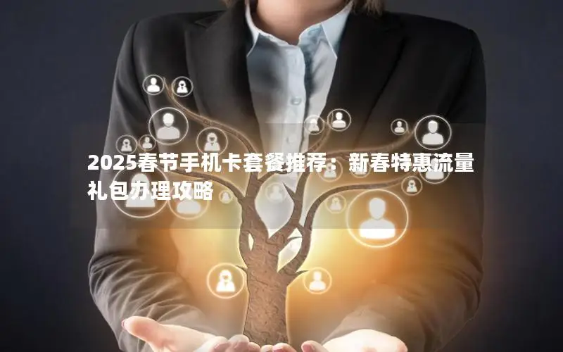 2025春节手机卡套餐推荐：新春特惠流量礼包办理攻略
