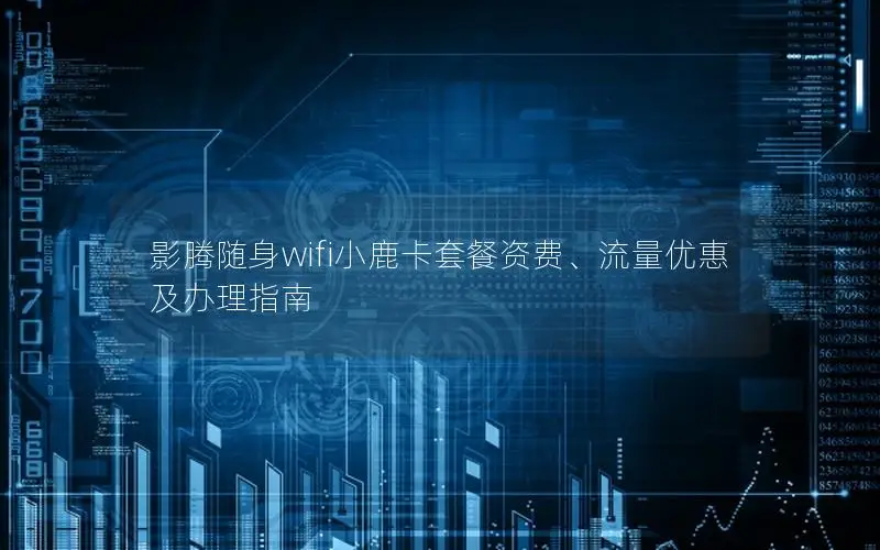 影腾随身wifi小鹿卡套餐资费、流量优惠及办理指南