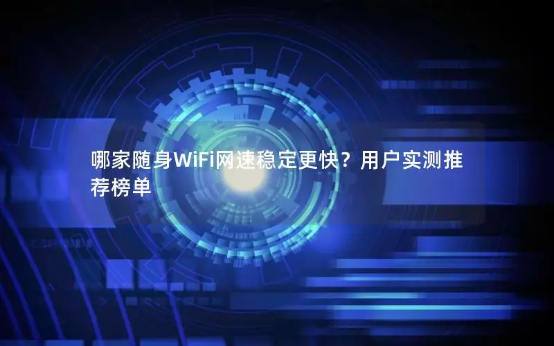哪家随身WiFi网速稳定更快？用户实测推荐榜单