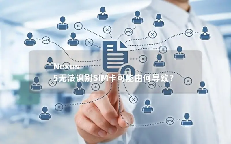 Nexus 5无法识别SIM卡可能由何导致？