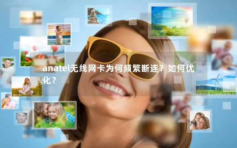 anatel无线网卡为何频繁断连？如何优化？