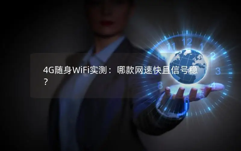4G随身WiFi实测：哪款网速快且信号稳？