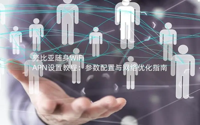 努比亚随身WiFi APN设置教程：参数配置与网络优化指南