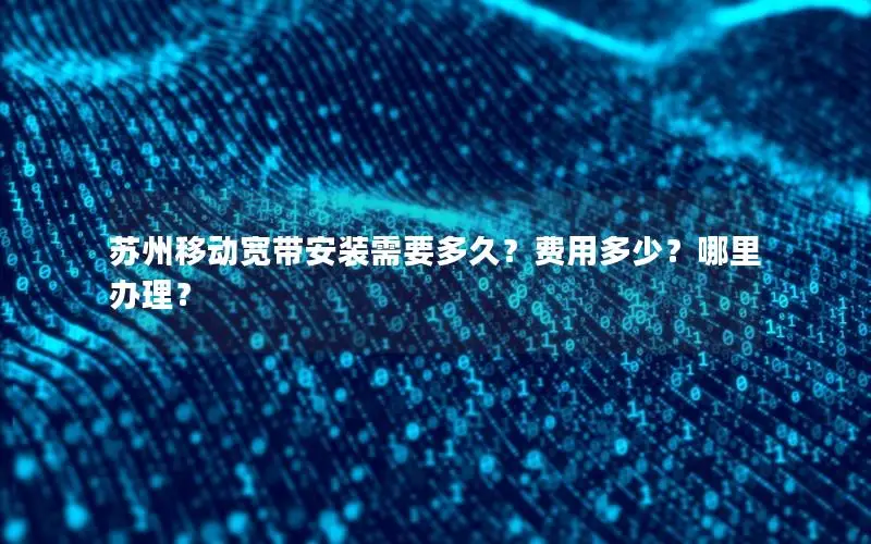 苏州移动宽带安装需要多久？费用多少？哪里办理？