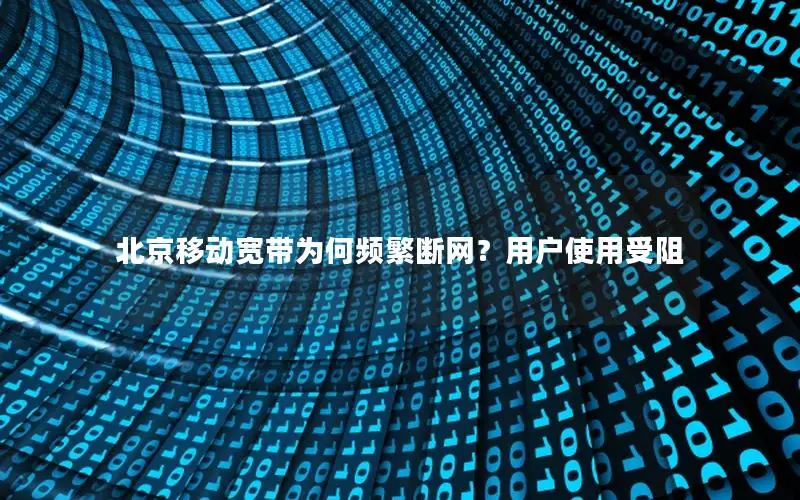 北京移动宽带为何频繁断网？用户使用受阻