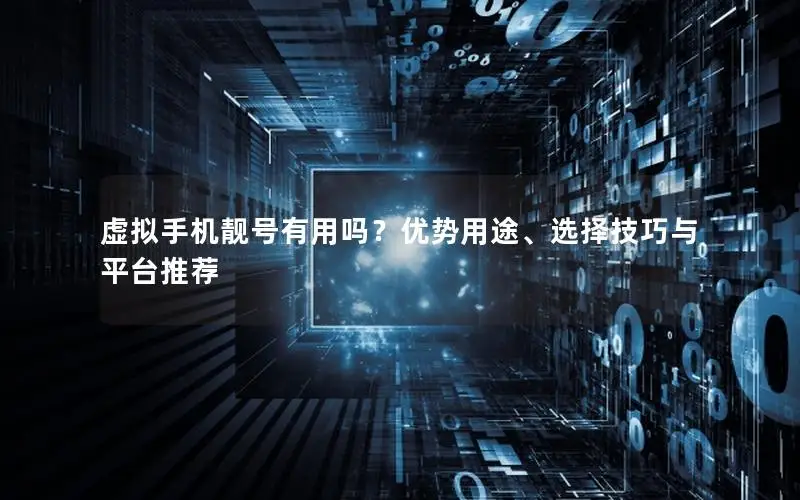 虚拟手机靓号有用吗？优势用途、选择技巧与平台推荐