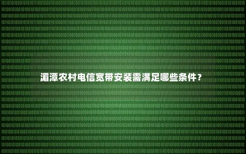 湄潭农村电信宽带安装需满足哪些条件？