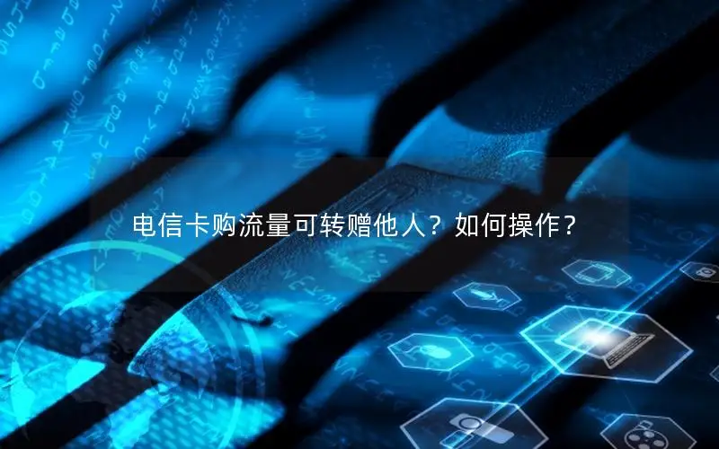 电信卡购流量可转赠他人？如何操作？