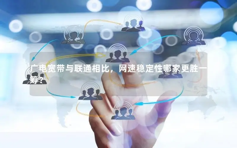 广电宽带与联通相比，网速稳定性哪家更胜一筹？