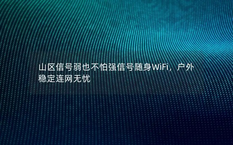 山区信号弱也不怕强信号随身WiFi，户外稳定连网无忧