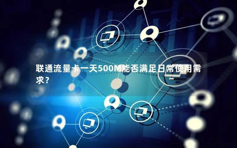 联通流量卡一天500M能否满足日常使用需求？
