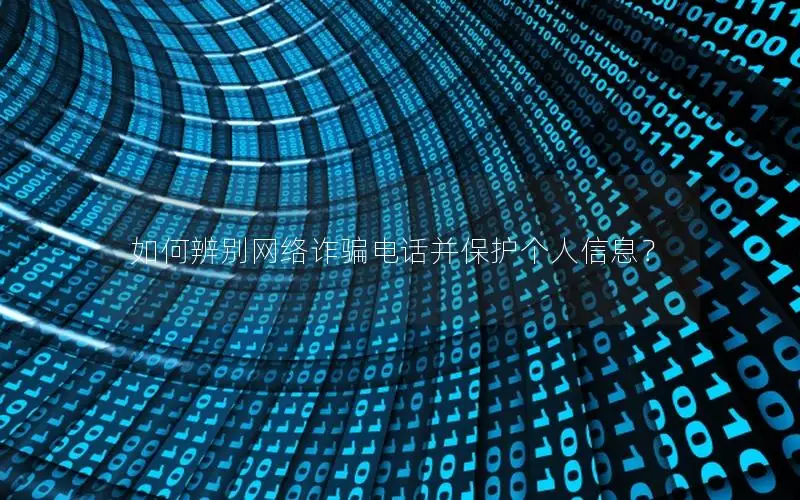 如何辨别网络诈骗电话并保护个人信息？