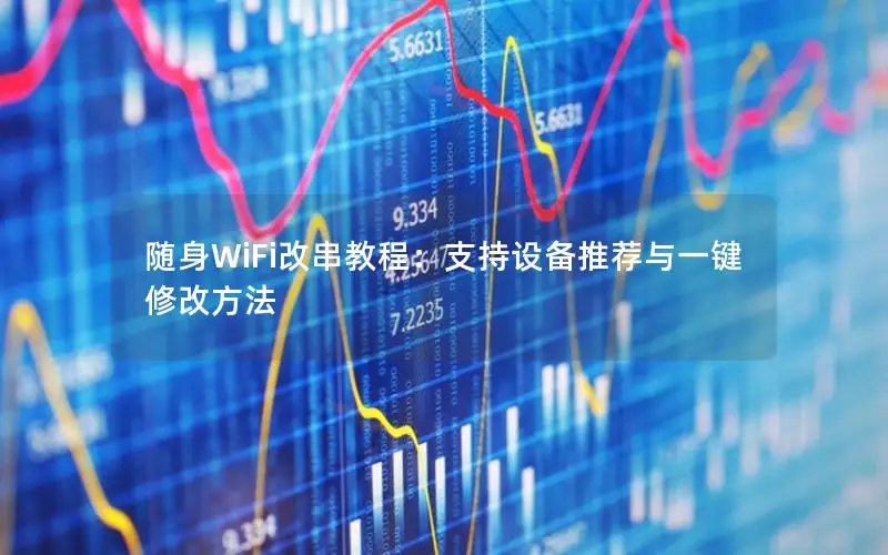 随身WiFi改串教程：支持设备推荐与一键修改方法