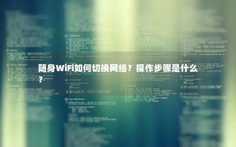 随身WiFi如何切换网络？操作步骤是什么？