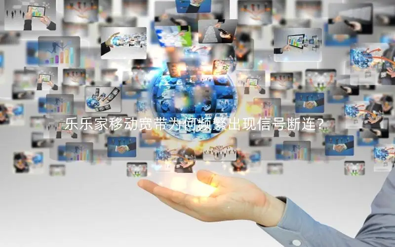 乐乐家移动宽带为何频繁出现信号断连？