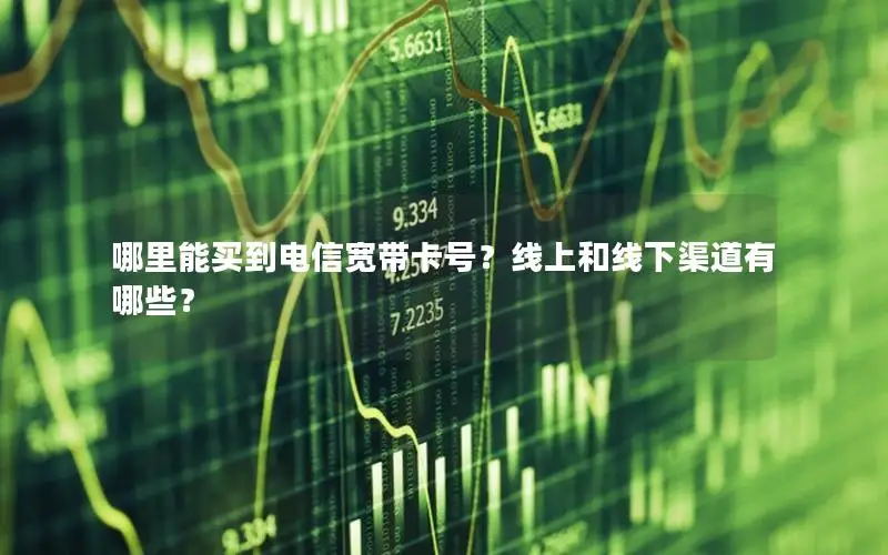 哪里能买到电信宽带卡号？线上和线下渠道有哪些？