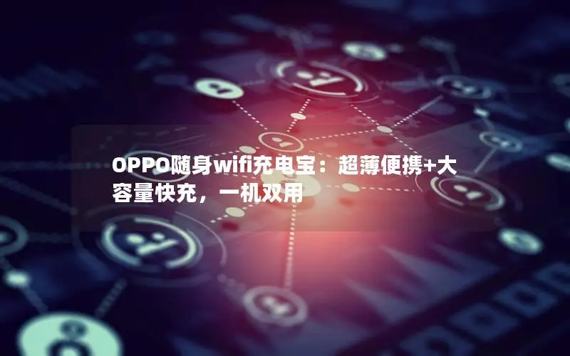 OPPO随身wifi充电宝：超薄便携+大容量快充，一机双用