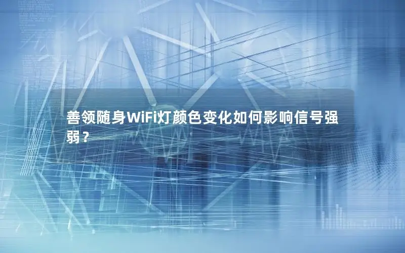 善领随身WiFi灯颜色变化如何影响信号强弱？