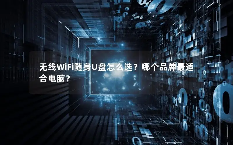 无线WiFi随身U盘怎么选？哪个品牌最适合电脑？