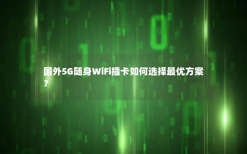 国外5G随身WiFi插卡如何选择最优方案？
