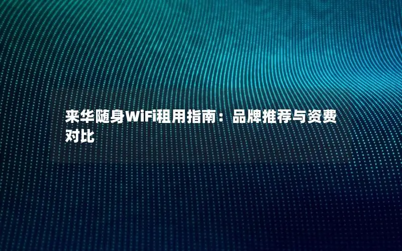 来华随身WiFi租用指南：品牌推荐与资费对比