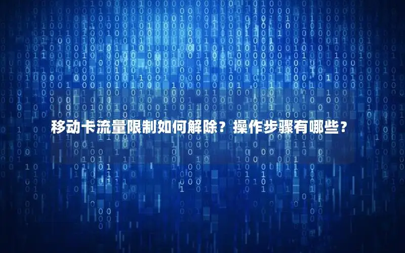 移动卡流量限制如何解除？操作步骤有哪些？