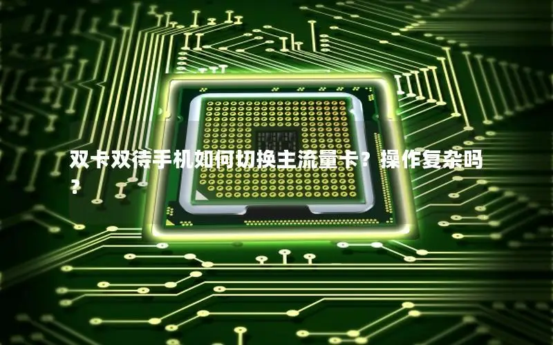 双卡双待手机如何切换主流量卡？操作复杂吗？