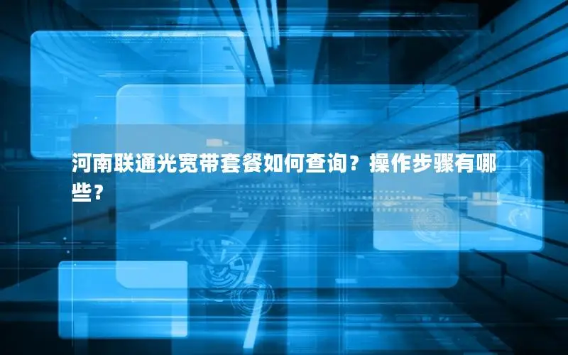 河南联通光宽带套餐如何查询？操作步骤有哪些？