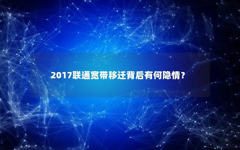 2017联通宽带移迁背后有何隐情？