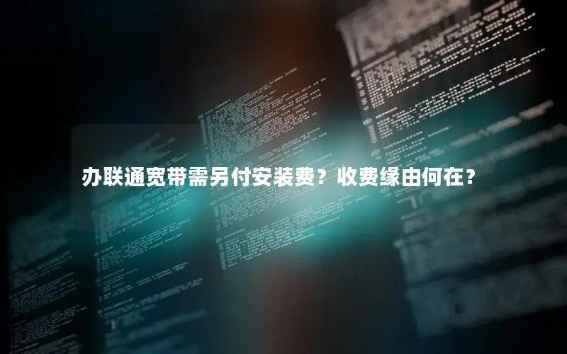 办联通宽带需另付安装费？收费缘由何在？