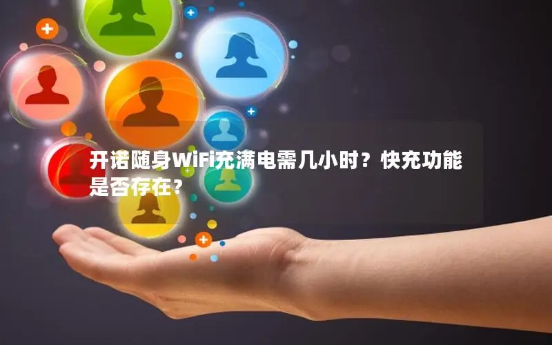开诺随身WiFi充满电需几小时？快充功能是否存在？