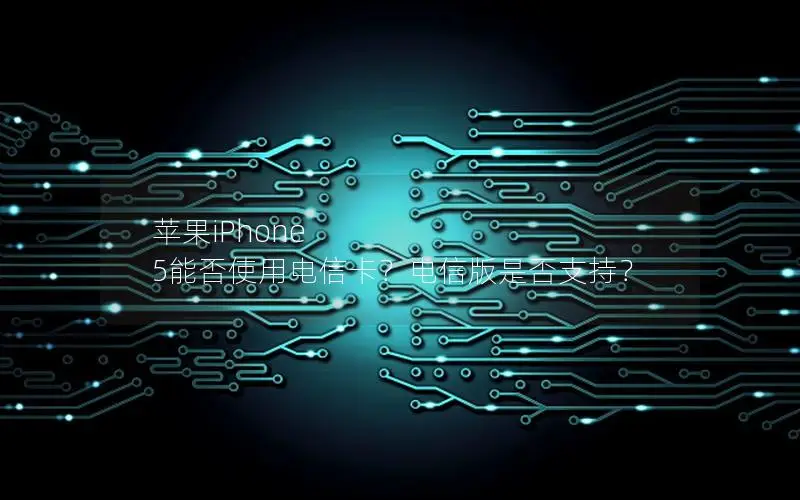苹果iPhone 5能否使用电信卡？电信版是否支持？