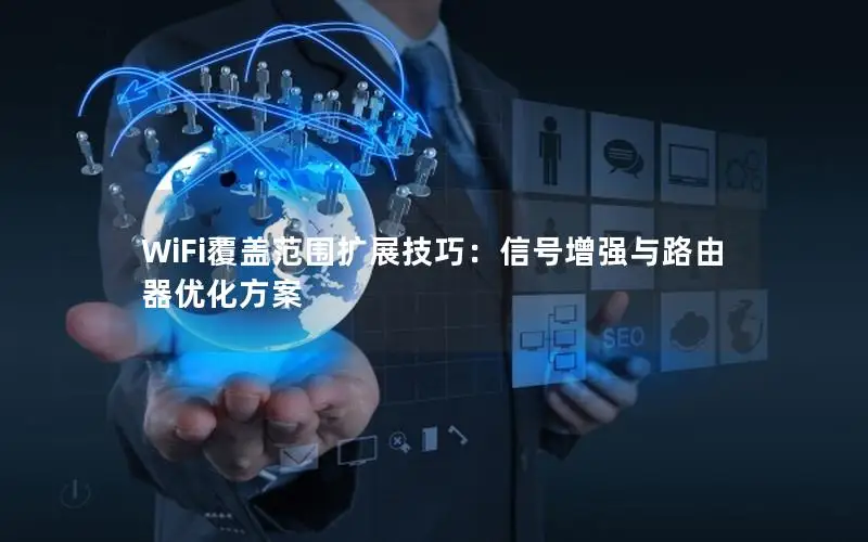 WiFi覆盖范围扩展技巧：信号增强与路由器优化方案