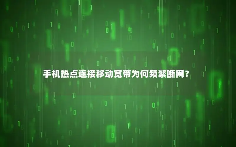 手机热点连接移动宽带为何频繁断网？