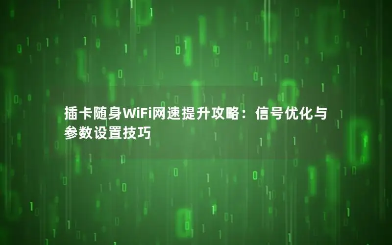 插卡随身WiFi网速提升攻略：信号优化与参数设置技巧