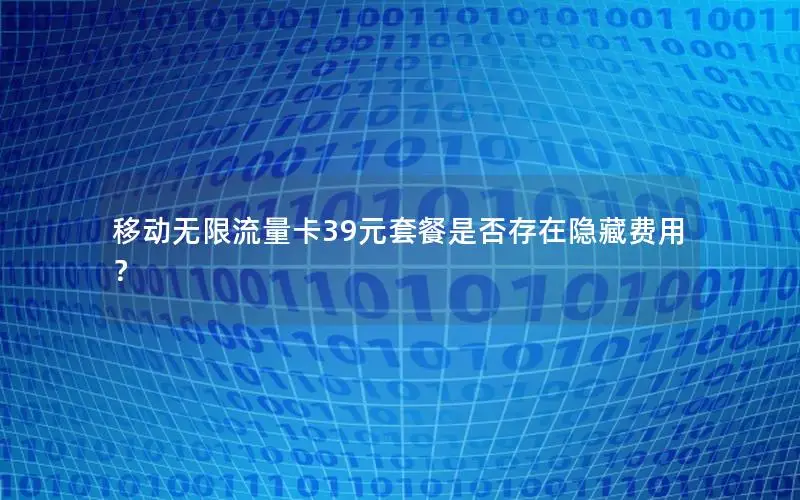 移动无限流量卡39元套餐是否存在隐藏费用？