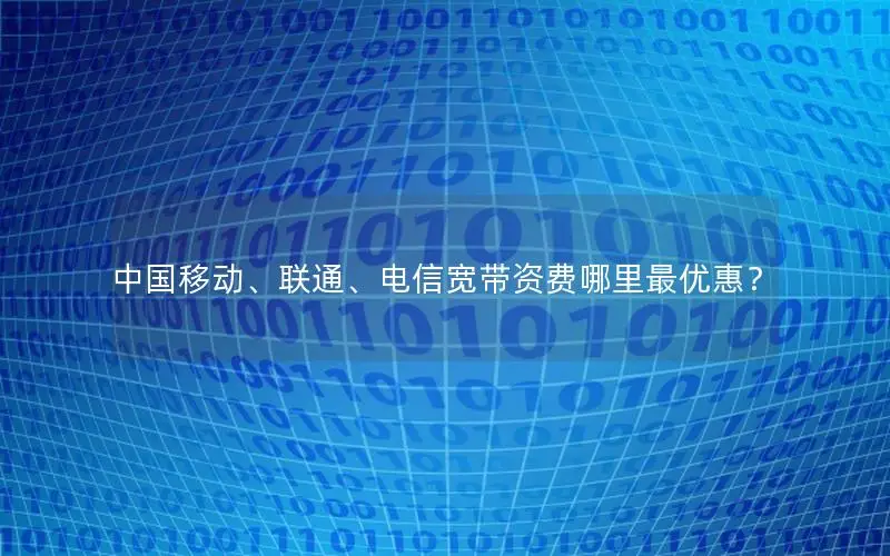 中国移动、联通、电信宽带资费哪里最优惠？
