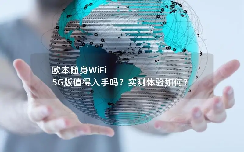欧本随身WiFi 5G版值得入手吗？实测体验如何？