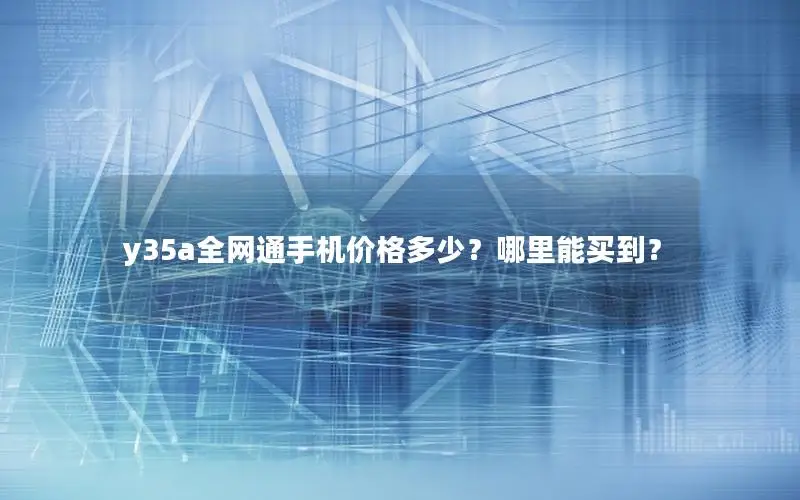 y35a全网通手机价格多少？哪里能买到？
