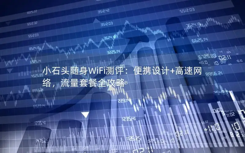 小石头随身WiFi测评：便携设计+高速网络，流量套餐全攻略