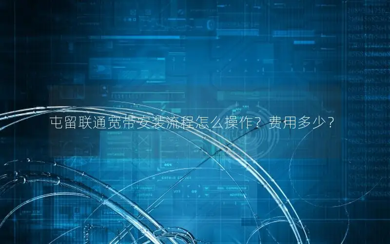 屯留联通宽带安装流程怎么操作？费用多少？