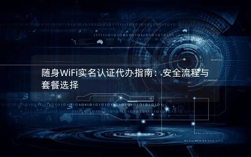 随身WiFi实名认证代办指南：安全流程与套餐选择