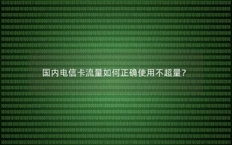 国内电信卡流量如何正确使用不超量？