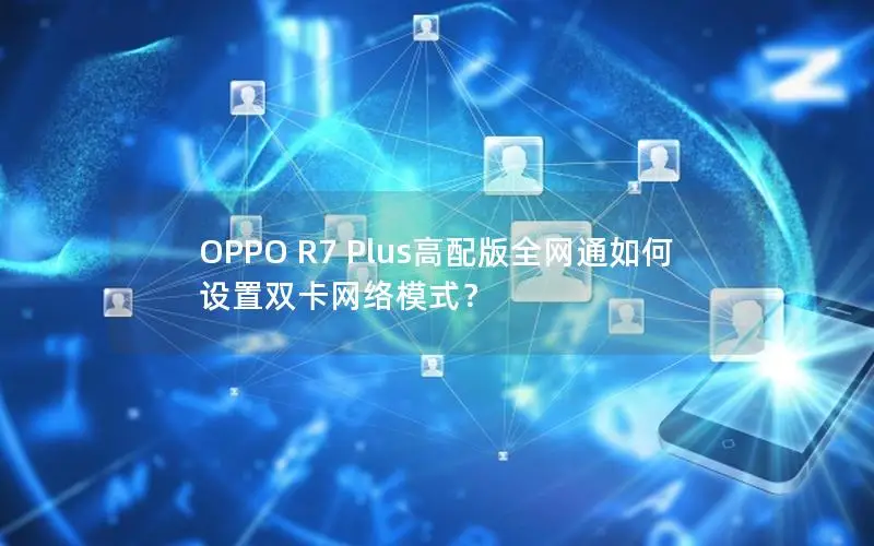 OPPO R7 Plus高配版全网通如何设置双卡网络模式？